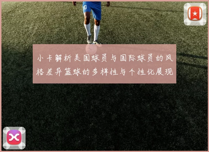 小卡解析美国球员与国际球员的风格差异篮球的多样性与个性化展现