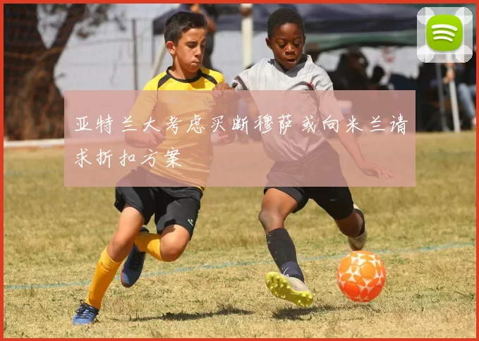 亚特兰大考虑买断穆萨或向米兰请求折扣方案