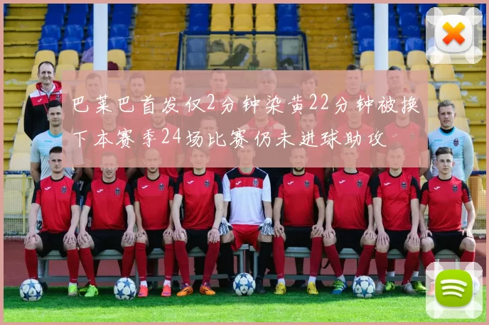 巴莱巴首发仅2分钟染黄22分钟被换下本赛季24场比赛仍未进球助攻