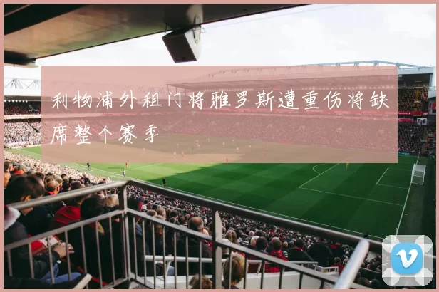 利物浦外租门将雅罗斯遭重伤将缺席整个赛季