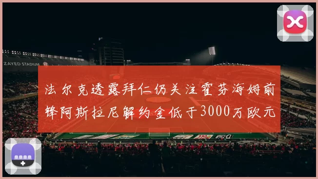 法尔克透露拜仁仍关注霍芬海姆前锋阿斯拉尼解约金低于3000万欧元